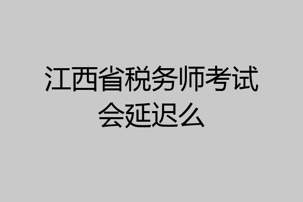 江西省税务师考试会延迟么