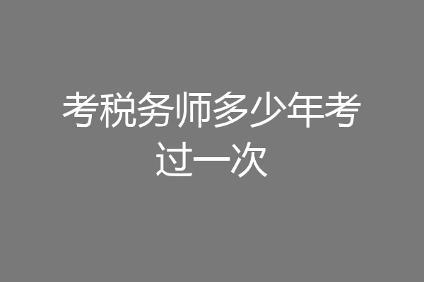 考税务师多少年考过一次
