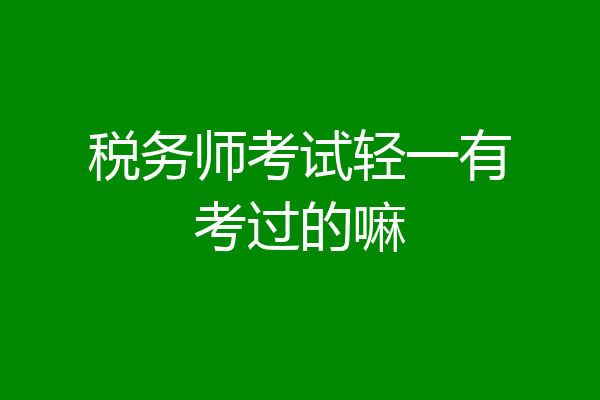 税务师考试轻一有考过的嘛