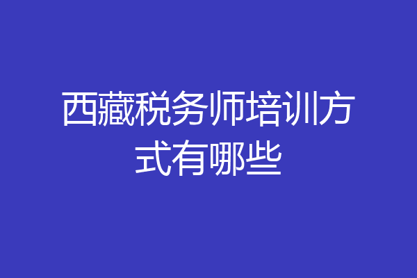西藏税务师培训方式有哪些