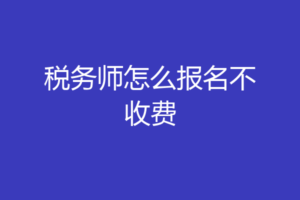 税务师怎么报名不收费