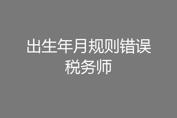 出生年月规则错误税务师