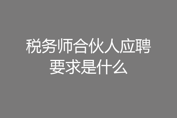 税务师合伙人应聘要求是什么