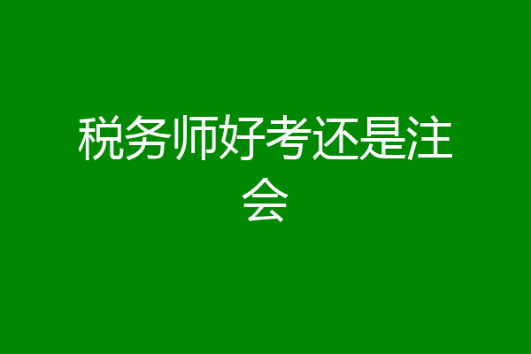 税务师好考还是注会
