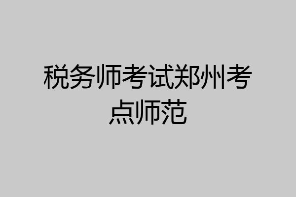 税务师考试郑州考点师范