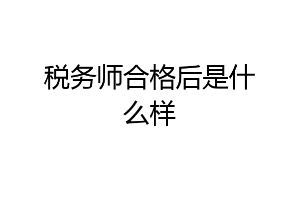 税务师合格后是什么样
