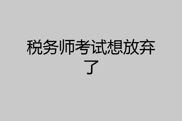 税务师考试想放弃了