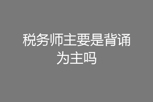税务师主要是背诵为主吗