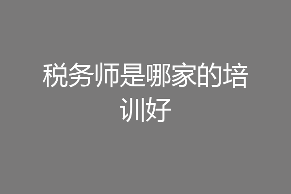 税务师是哪家的培训好