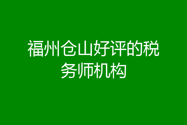 福州仓山好评的税务师机构