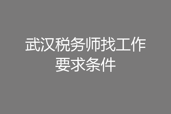 武汉税务师找工作要求条件