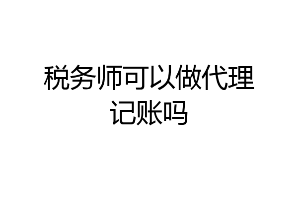 税务师可以做代理记账吗