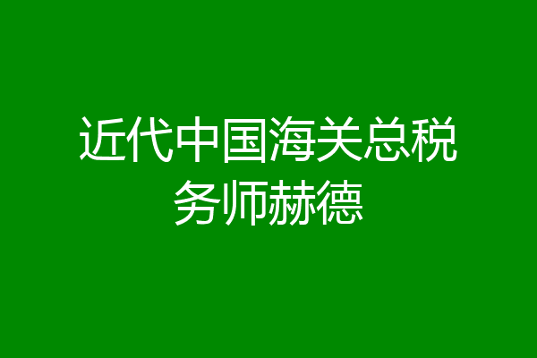 近代中国海关总税务师赫德