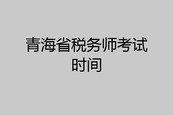 青海省税务师考试时间