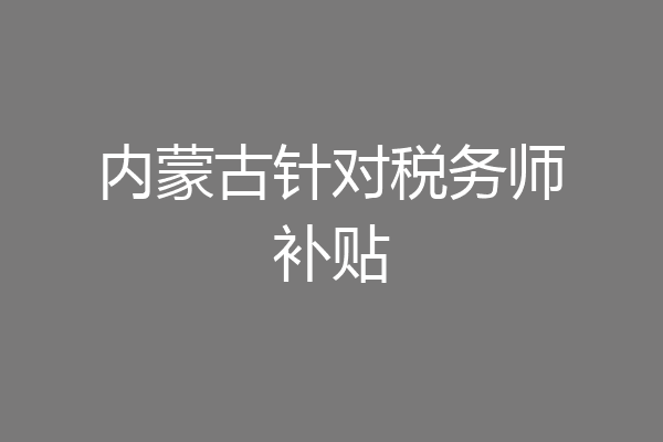 内蒙古针对税务师补贴
