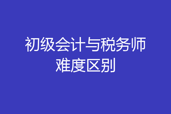 初级会计与税务师难度区别