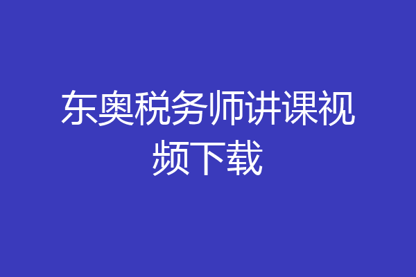 东奥税务师讲课视频下载