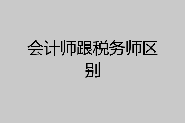 会计师跟税务师区别