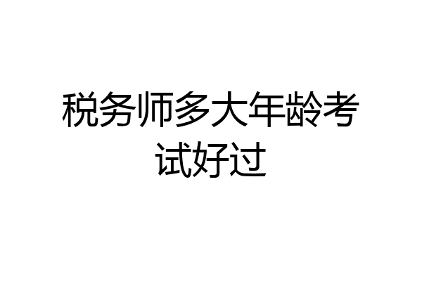 税务师多大年龄考试好过