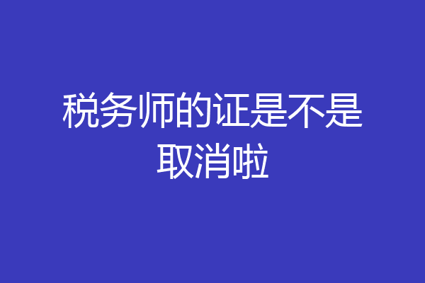 税务师的证是不是取消啦