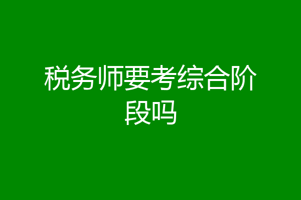 税务师要考综合阶段吗