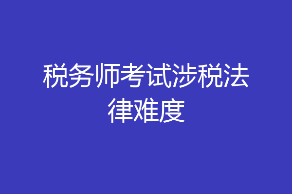 税务师考试涉税法律难度