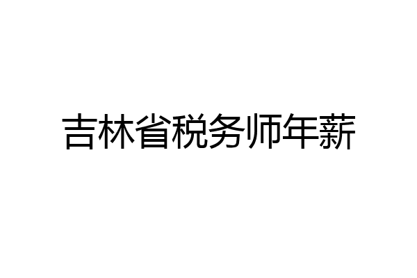 吉林省税务师年薪