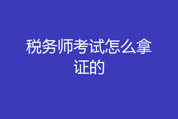 税务师考试怎么拿证的