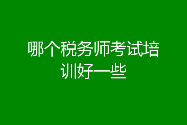 哪个税务师考试培训好一些