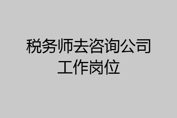 税务师去咨询公司工作岗位