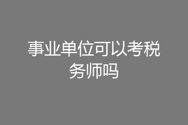 事业单位可以考税务师吗