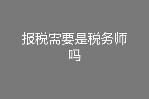 报税需要是税务师吗