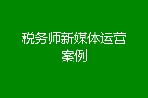 税务师新媒体运营案例