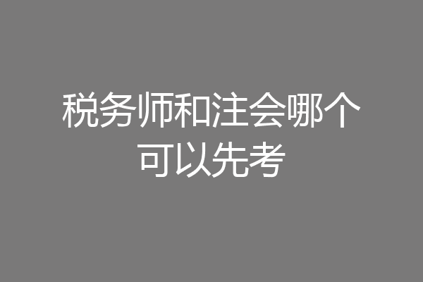 税务师和注会哪个可以先考