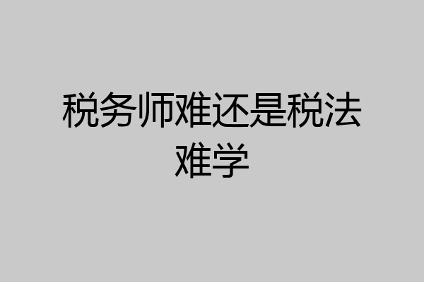 税务师难还是税法难学