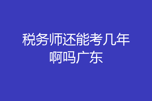 税务师还能考几年啊吗广东