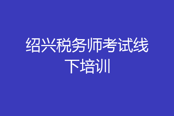 绍兴税务师考试线下培训