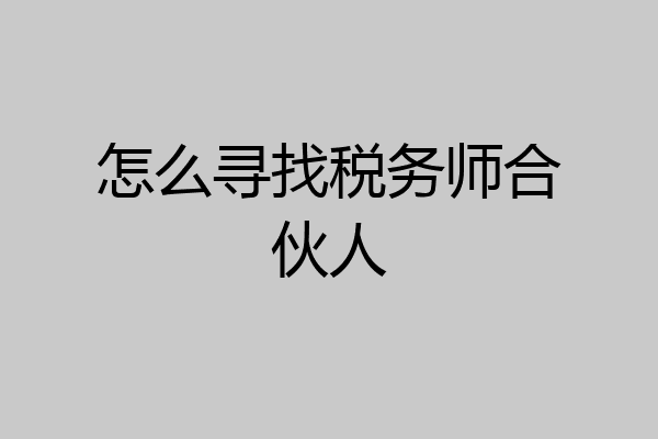怎么寻找税务师合伙人