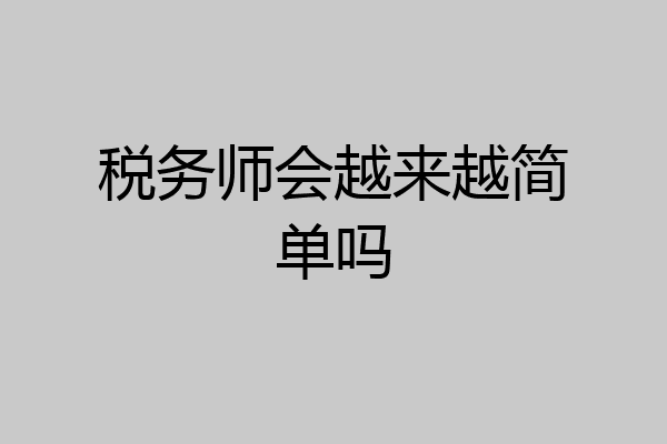 税务师会越来越简单吗