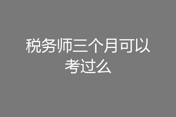 税务师三个月可以考过么