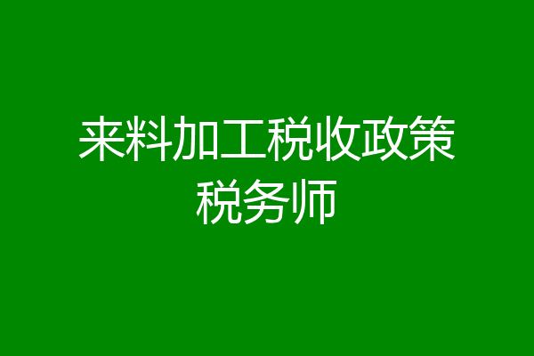 来料加工税收政策税务师
