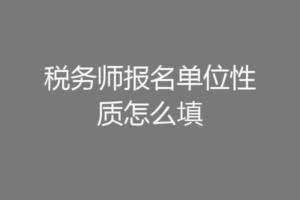 税务师报名单位性质怎么填