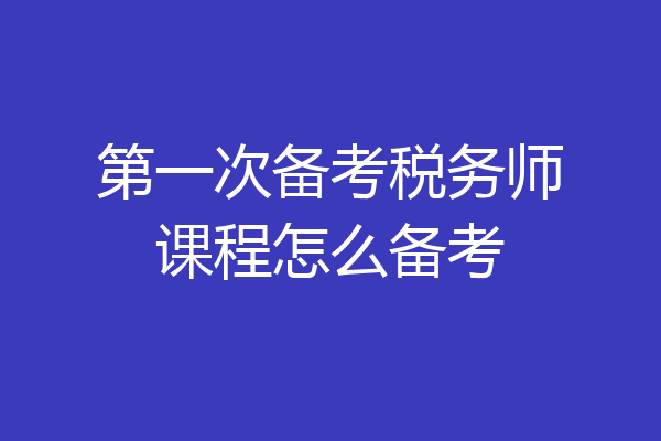 第一次备考税务师课程怎么备考