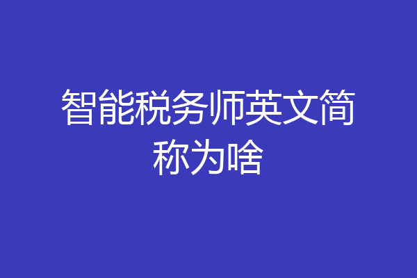 智能税务师英文简称为啥