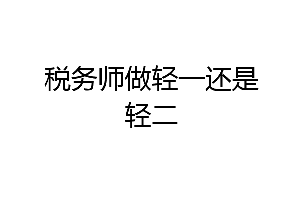 税务师做轻一还是轻二