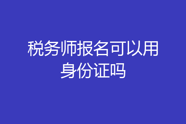 税务师报名可以用身份证吗
