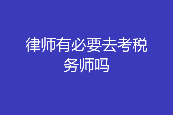 律师有必要去考税务师吗
