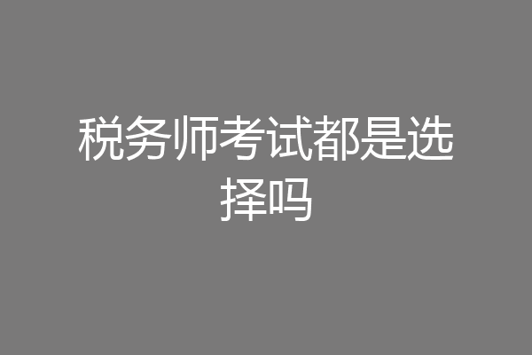 税务师考试都是选择吗