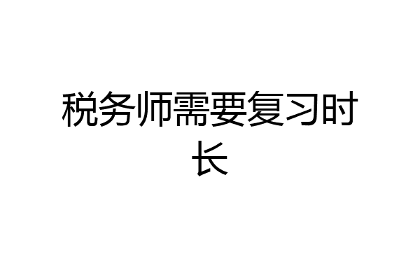 税务师需要复习时长