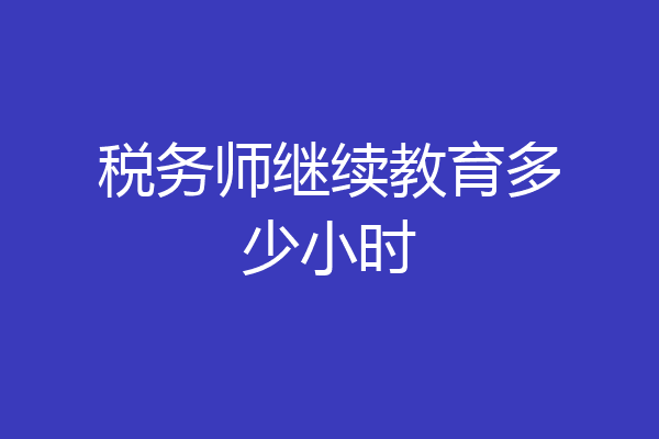 税务师继续教育多少小时